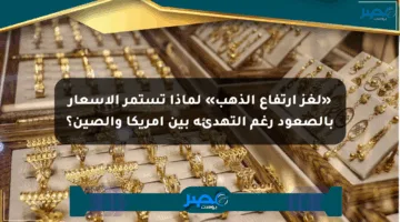 «لغز ارتفاع الذهب» لماذا تستمر الأسعار بالصعود رغم التهدئة بين أمريكا والصين؟